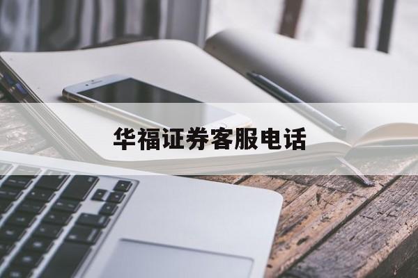 华福证券客服电话(华福证券客服电话95539人工服务怎么打) 华福证券客服电话(华福证券客服电话95539人工服务怎么打)